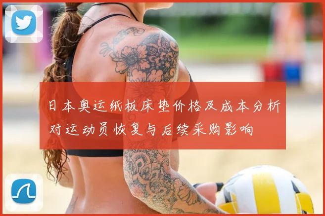 日本奥运纸板床垫价格及成本分析 对运动员恢复与后续采购影响