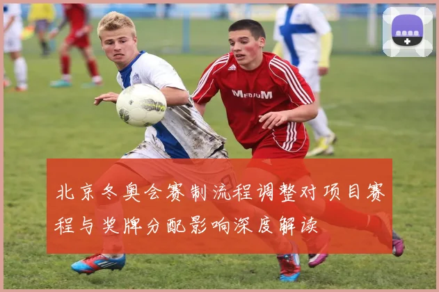 北京冬奥会赛制流程调整对项目赛程与奖牌分配影响深度解读