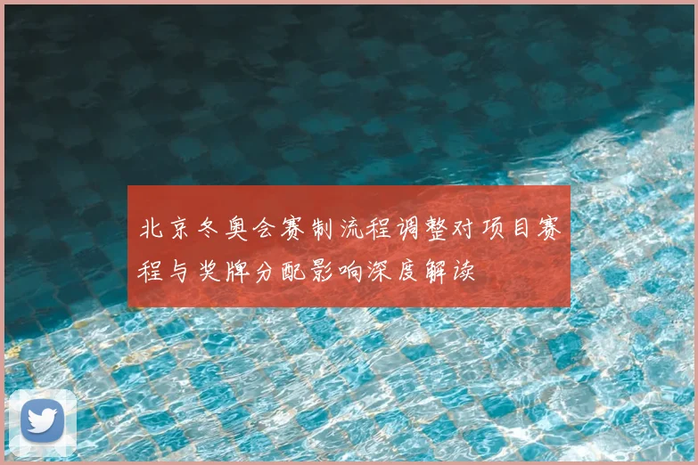 北京冬奥会赛制流程调整对项目赛程与奖牌分配影响深度解读